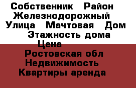 Собственник › Район ­ Железнодорожный › Улица ­ Мачтовая › Дом ­ 3 › Этажность дома ­ 4 › Цена ­ 11 000 - Ростовская обл. Недвижимость » Квартиры аренда   